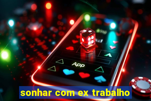 sonhar com ex trabalho